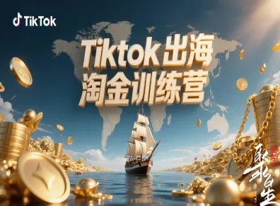 Tiktok出海淘金训练营，跨境电商TK实战变现-易网创