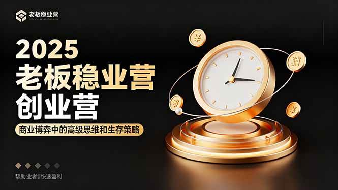 （16271期）2025老板稳赚创业营：商业博弈中高级思维和生存策略，帮助创业者快速盈利-易网创