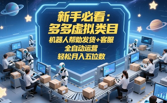 新手必看：多多虚拟类目，机器人帮助发货+客服，全自动运营，轻松月入五位数【揭秘】-易网创