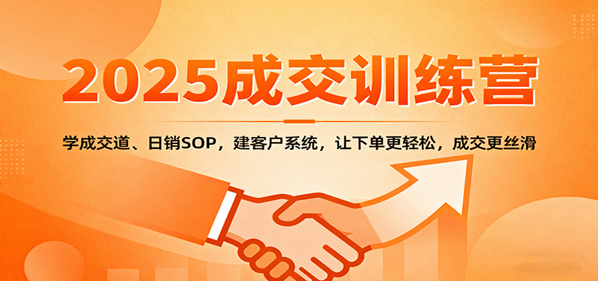 2025成交实战训练营：学成交道、日销SOP，建客户系统，让下单更轻松，成交更丝滑-易网创