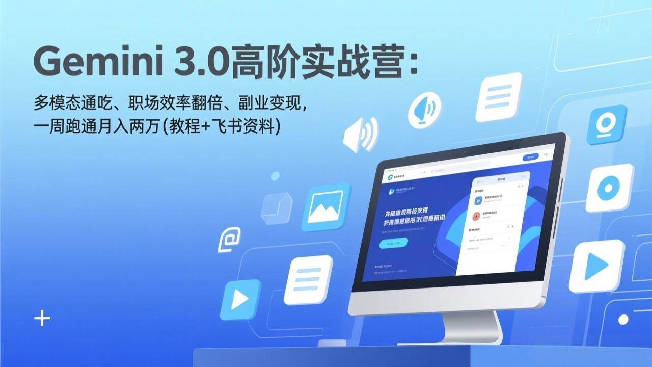 （17386期）Gemini 3.0高阶实战营：多模态通吃、职场效率翻倍、副业变现，一周跑通月入两万(教程+飞书资料)-易网创
