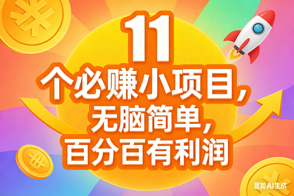 （17351期）11个必赚小项目，无脑简单，百分百有利润，副业首选，日入300+-易网创
