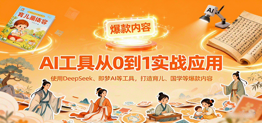 AI工具实战应用，零基础使用DeepSeek、即梦AI等打造育儿、国学等可变现的爆款作品-易网创