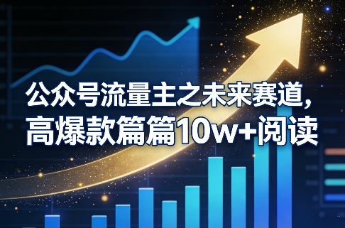 公众号流量主之未来赛道，高爆款篇篇10w+阅读-易网创