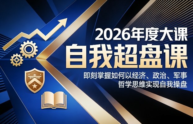 2026年度大课《自我超盘课》，即刻掌握如何以经济、政治、军事、哲学思维实现自我操盘-易网创