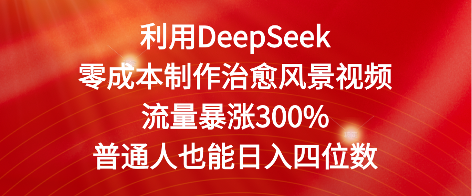 利用DeepSeek零成本制作治愈风景视频，流量暴涨300%。普通人也能日入四位数-易网创