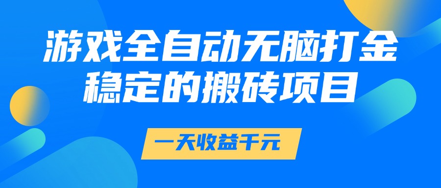游戏全自动无脑打金，一天收益1000+，稳定的搬砖项目-易网创