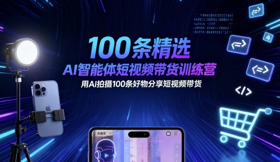 100条精选AI智能体短视频带货训练营，用AI拍摄100条好物分享短视频带货-易网创