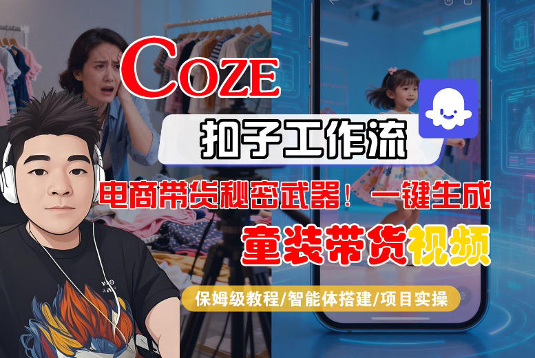 Coze智能体工作流一键生成“童装带货“短视频，全流程保姆级教学-易网创