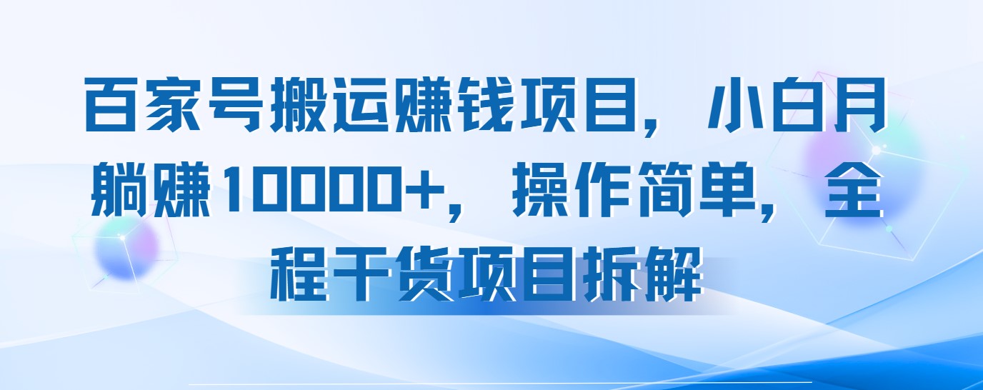 百家号搬运赚钱项目，小白月躺赚10000+，操作简单，全程干货项目拆解-易网创