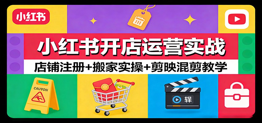 小红书开店运营实战：店铺注册+搬家实操+剪映混剪教学-易网创
