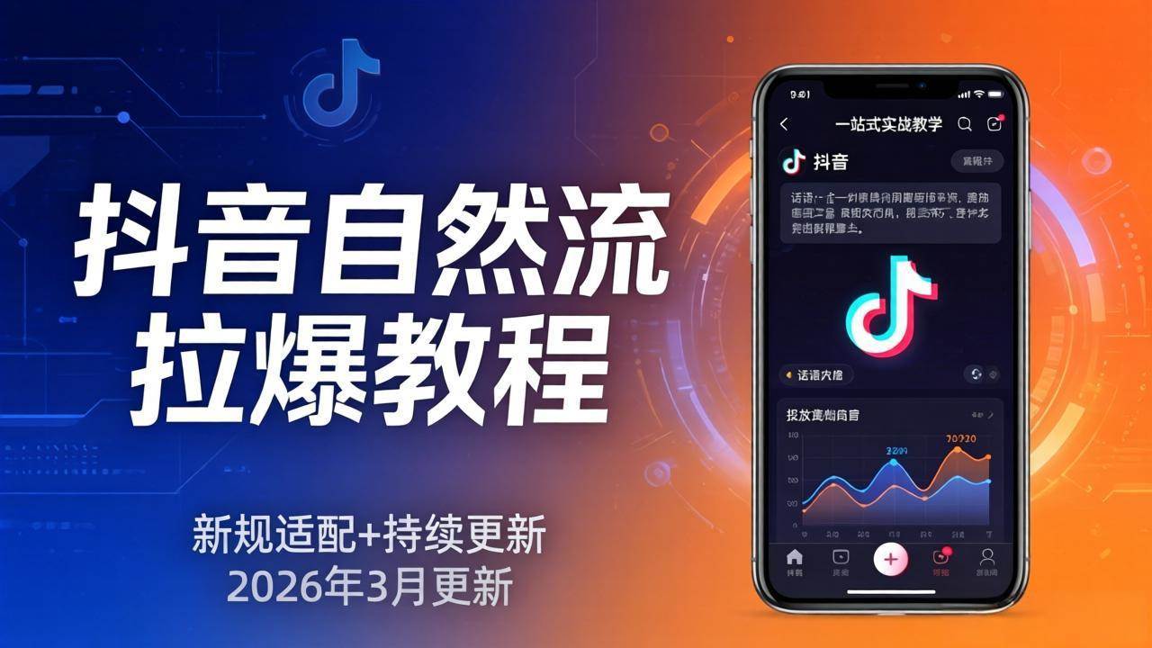 （17785期）抖音自然流拉爆教程：新规适配+持续更新，话术+投放+起号一站式实战教学（更新26年3月）-易网创