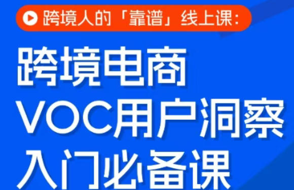 跨境电商VOC用户洞察入门必备课,跨境人的靠谱线上课 跨境电商VOC用户洞察入门必备课,跨境人的靠谱线上课