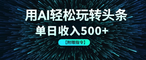 用AI轻松玩转头条，单日收入500+ 【附赠指令大全】-易网创