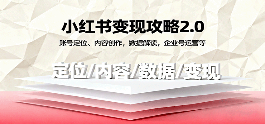 小红书变现攻略2.0：账号定位、内容创作，数据解读，企业号运营等-易网创