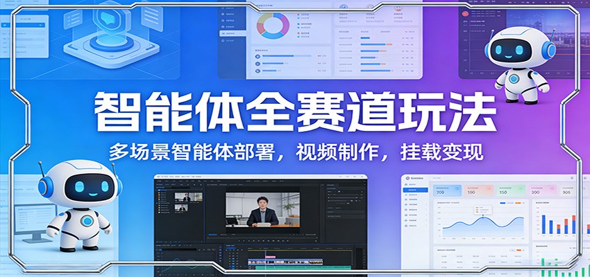 智能体全赛道玩法：多场景智能体部署，视频制作，挂载变现-易网创