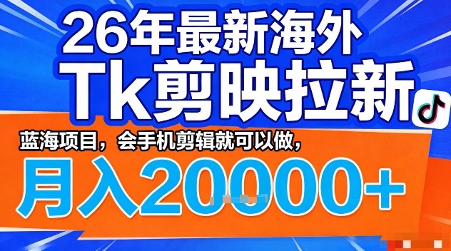 2026年最新海外Tk剪映拉新，蓝海项目，会手机剪辑就可以做，月入2W＋【揭秘】-易网创