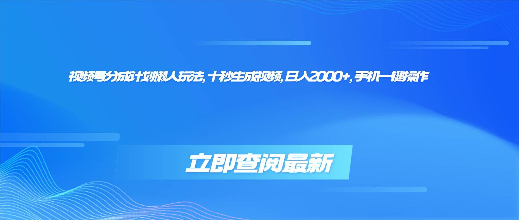 （16280期）视频号分成计划懒人玩法，十秒生成视频，日入2000+，手机一键操作-易网创