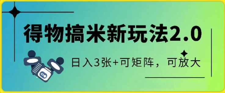 得物搞米新玩法2.0，独家变现模式，c，日入3张+可矩阵，可放大-易网创