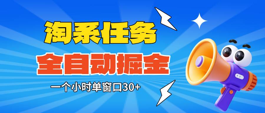 （16447期）淘系任务助手全自动掘金，单窗口一个小时30+~矩阵操作无需人工-易网创