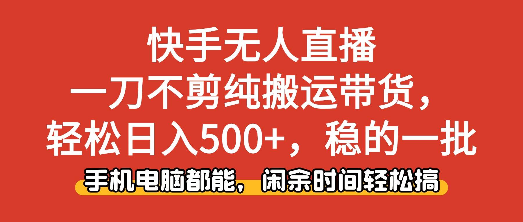 （16497期）快手无人直播，一刀不剪纯搬运带货轻松日入500+，稳的一批，手机电脑都…-易网创