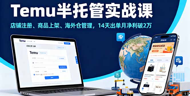 Temu半托管实战课，店铺注册、商品上架、海外仓管理，14天出单月净利破2万-易网创