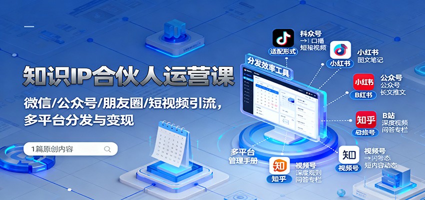 知识IP合伙人运营课：微信/公众号/朋友圈/短视频引流，多平台分发与变现-易网创