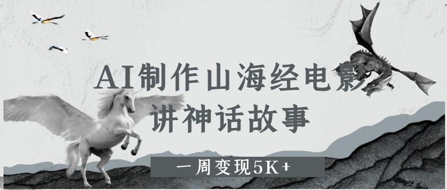 AI制作山海经电影，讲神话故事，一周变现5K+。-易网创