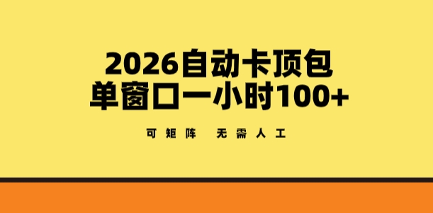 2026自动卡顶包玩法，单窗口一小时100+，可矩阵操作，无需人工【揭秘】-易网创