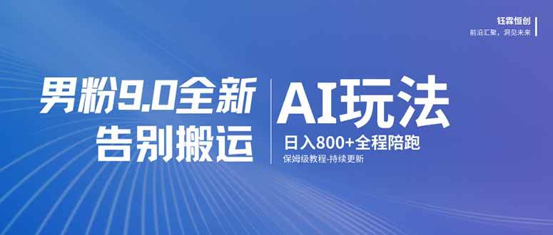 （17520期）男粉 9.0 全新 AI 玩法，告别搬运，日入 800 + 保姆级教程