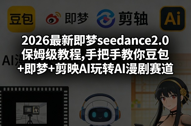 2026最新即梦seedance2.0保姆级教程,手把手教你豆包+即梦+剪映AI玩转AI漫剧赛道-易网创