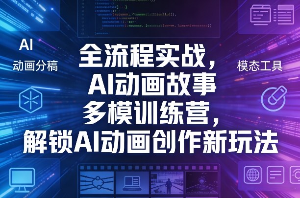 全流程实战，AI动画故事多模训练营，解锁AI动画创作新玩法-易网创