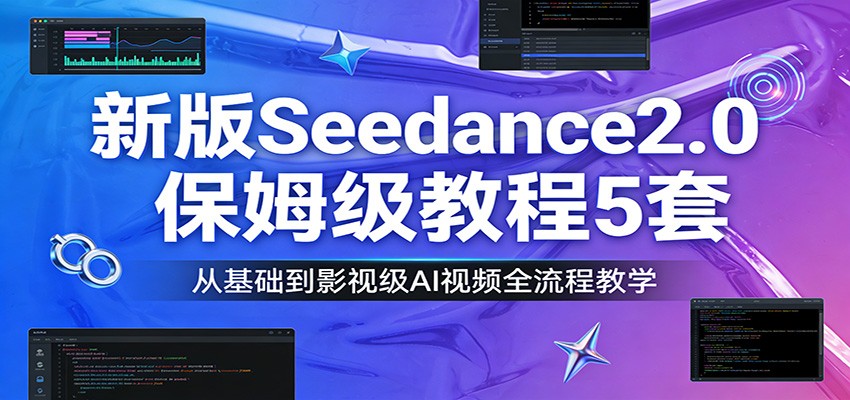 新版Seedance2.0保姆级教程5套：从基础到影视级AI视频全流程教学-易网创