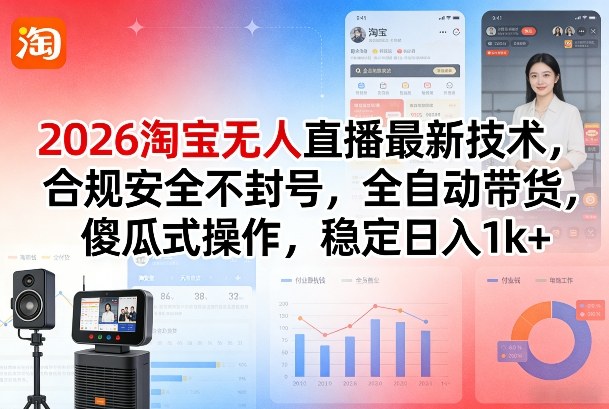 2026淘宝无人直播最新技术，合规安全不封号，全自动带货，傻瓜式操作，稳定日入1k+【揭秘】-易网创