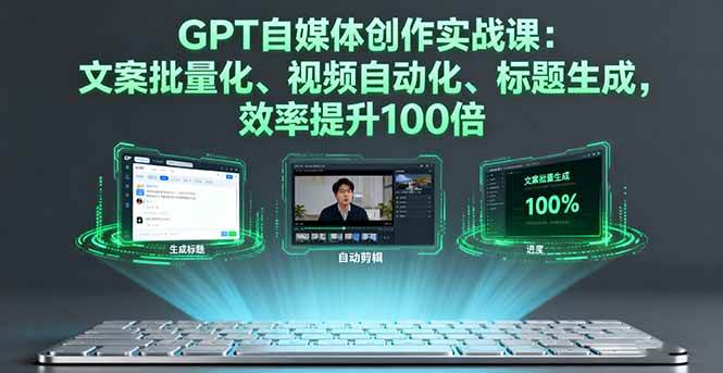（16123期）GPT自媒体创作实战课：文案批量化、视频自动化、标题生成，效率提升100倍-易网创
