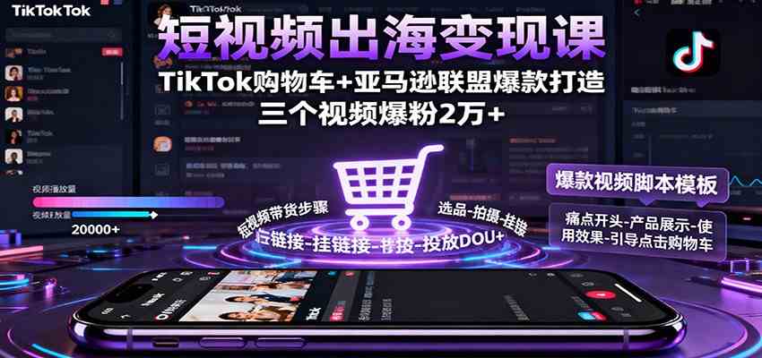 短视频出海变现课：TikTok购物车+亚马逊联盟爆款打造，三个视频爆粉2万+-易网创