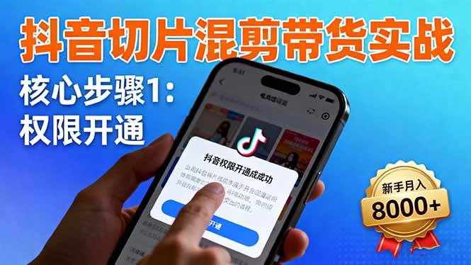 （16319期）抖音切片混剪带货实战：权限开通、商品挂车、混剪手法，新手月入8000+-易网创