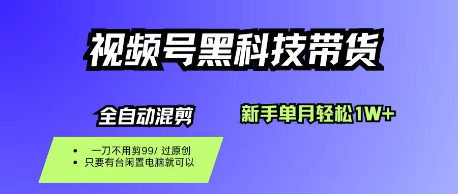 （16321期）视频号黑科技短视频带货，新手也能单月到手1W+，一刀不用剪，零投资-易网创
