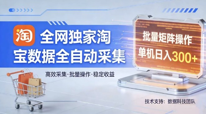 全网独家，淘宝数据全自动采集项目，批量可矩阵，单机轻松日入300【揭秘】-易网创