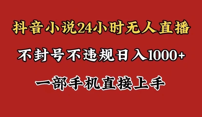 抖音小说无人直播日入1000+，不封号不违规，24小时无人直播，一部手机直接上手，保姆式教学-易网创