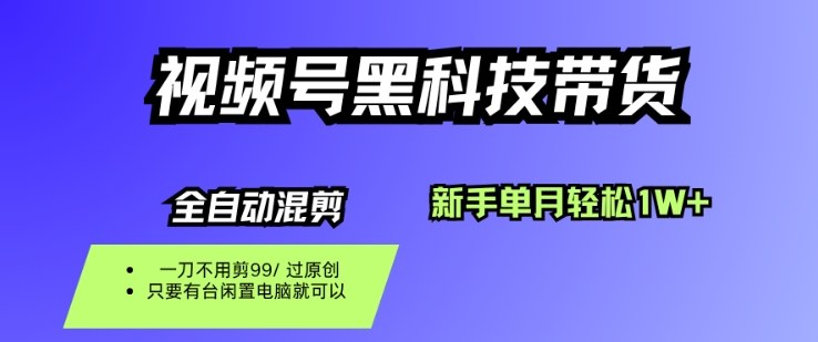 视频号黑科技短视频带货，新手一个月也1W+，纯搬运一刀不用剪，零投入【揭秘】-易网创
