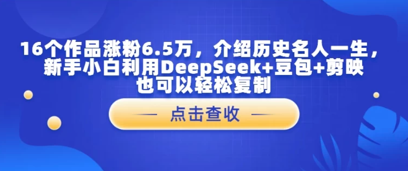 16个作品涨粉6.5万，介绍历史名人一生，新手小白利用DeepSeek+豆包+剪映也可以轻松复制-易网创