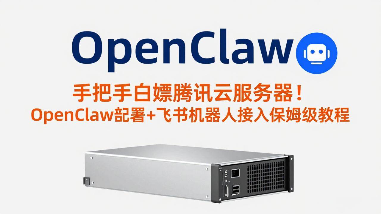 （17556期）手把手白嫖腾讯云服务器！OpenClaw部署+飞书机器人接入保姆级教程-易网创