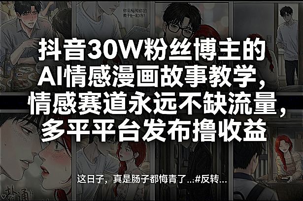 抖音30W粉丝博主的AI情感漫画故事教学，情感赛道永远不缺流量，多平台发布撸收益！-易网创