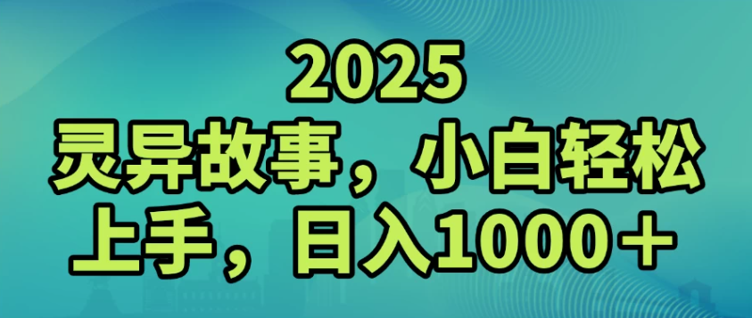 2025灵异故事，小白轻松上手，日入1000+-易网创