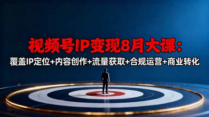 （16361期）视频号IP变现8月大课，覆盖IP定位+内容创作+流量获取+合规运营+商业转化-易网创