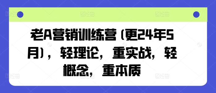 老A营销训练营(更25年10月)，轻理论，重实战，轻概念，重本质-易网创