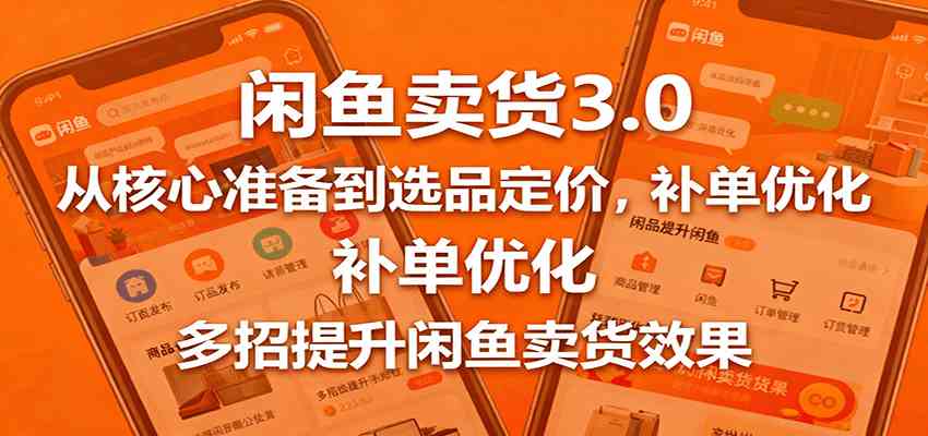 闲鱼卖货3.0，从核心准备到选品定价，补单优化，多招提升闲鱼卖货效果-易网创
