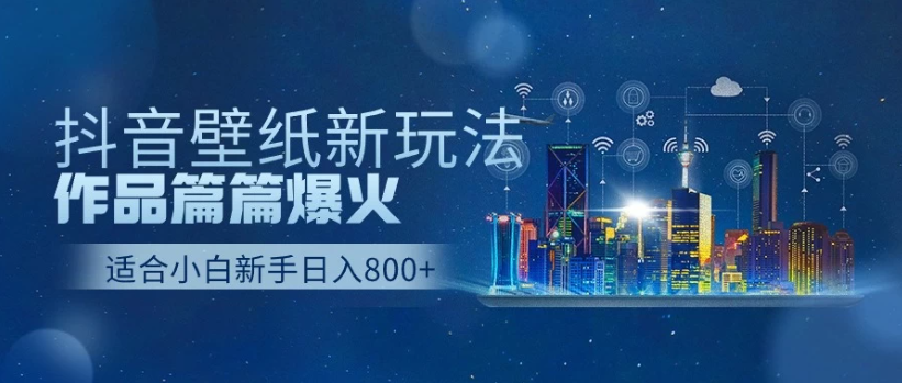 2025抖音壁纸号最新玩法，条条出爆款，轻松上手日收益1000+-易网创