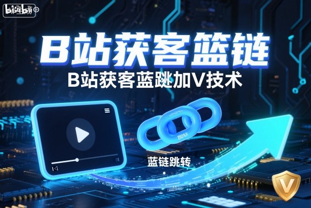 B站获客篮链跳转加V技术，B站获客蓝链跳转技术-易网创